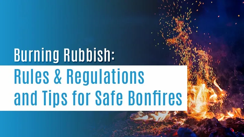 Burning Rubbish: Rules & Regulations and Tips for Safe Bonfires