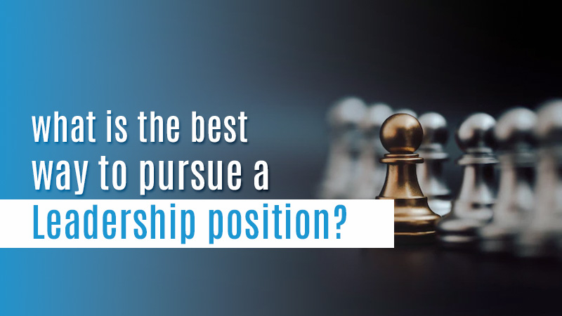 What Is The Best Way To Pursue A Leadership Position